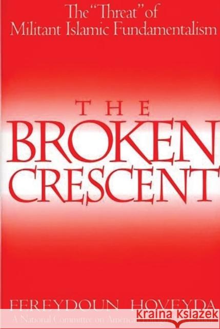 The Broken Crescent: The Threat of Militant Islamic Fundamentalism Fereydoun Hoveyda 9780275979027 Praeger Publishers