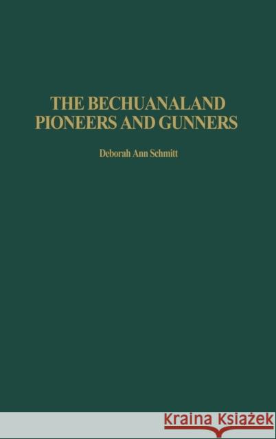 The Bechuanaland Pioneers and Gunners Deborah Ann Schmitt 9780275979058 Praeger Publishers