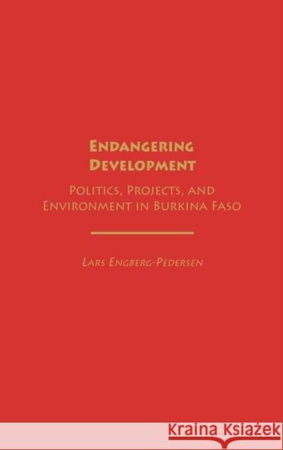 Endangering Development: Politics, Projects, and Environment in Burkina Faso Engberg-Pedersen, Lars 9780275979102