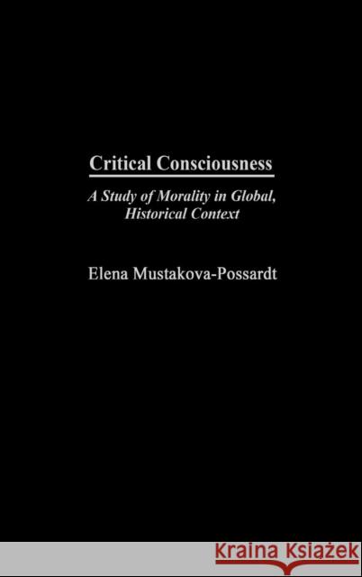 Critical Consciousness: A Study of Morality in Global, Historical Context Mustakova-Possardt, Elena 9780275979119