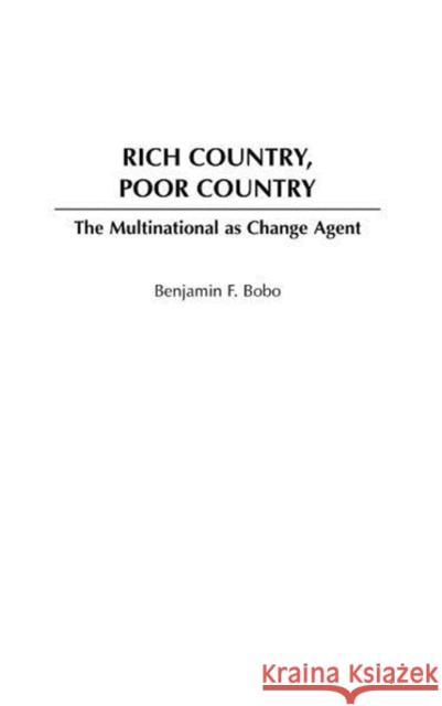Rich Country, Poor Country: The Multinational as Change Agent Bobo, Benjamin F. 9780275979287 Praeger Publishers