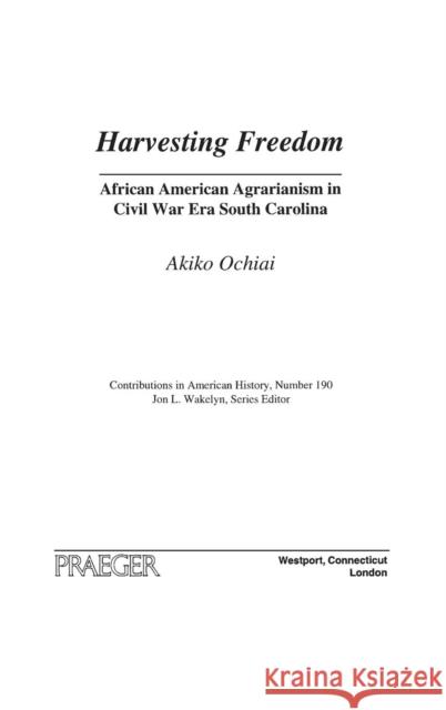 Harvesting Freedom: African American Agrarianism in Civil War Era South Carolina Ochiai, Akiko 9780275979355 Praeger Publishers