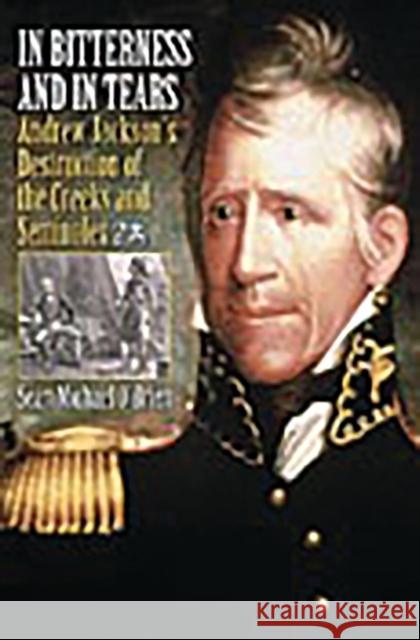 In Bitterness and in Tears: Andrew Jackson's Destruction of the Creeks and Seminoles O'Brien, Sean 9780275979461 Praeger Publishers