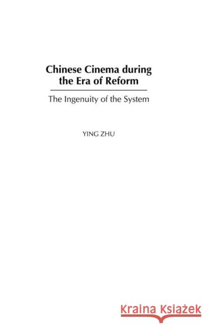 Chinese Cinema During the Era of Reform: The Ingenuity of the System Zhu, Ying 9780275979591