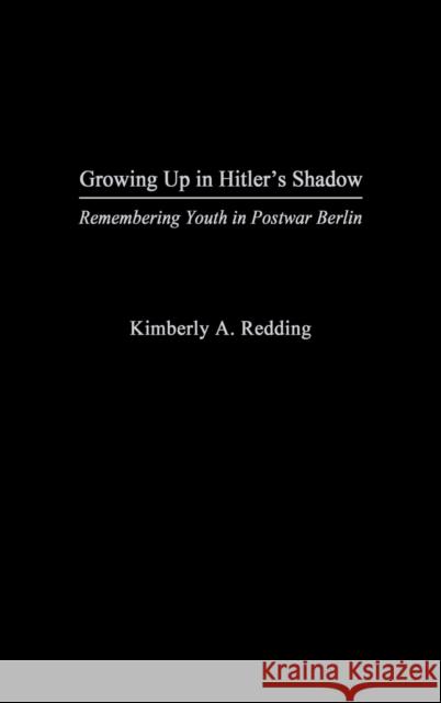 Growing Up in Hitler's Shadow: Remembering Youth in Postwar Berlin Redding, Kimberly A. 9780275979614 Praeger Publishers