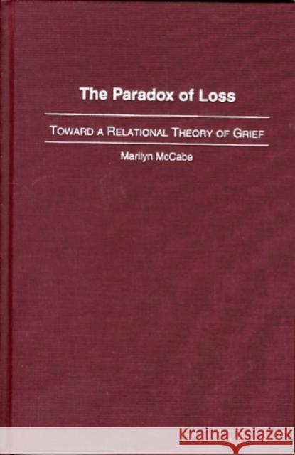 The Paradox of Loss: Toward a Relational Theory of Grief McCabe, Marilyn 9780275979867 Praeger Publishers