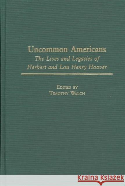 Uncommon Americans: The Lives and Legacies of Herbert and Lou Henry Hoover Walch, Timothy 9780275979966