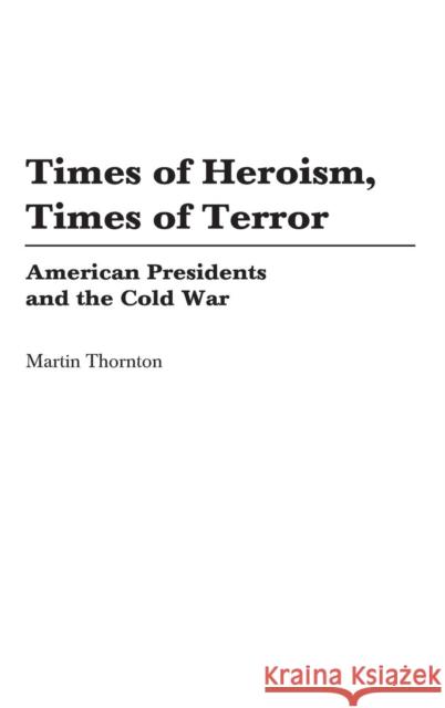 Times of Heroism, Times of Terror: American Presidents and the Cold War Thornton, Martin 9780275980016