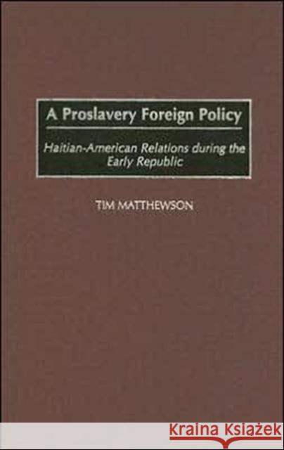A Proslavery Foreign Policy: Haitian-American Relations During the Early Republic Tim Matthewson 9780275980023 Praeger Publishers