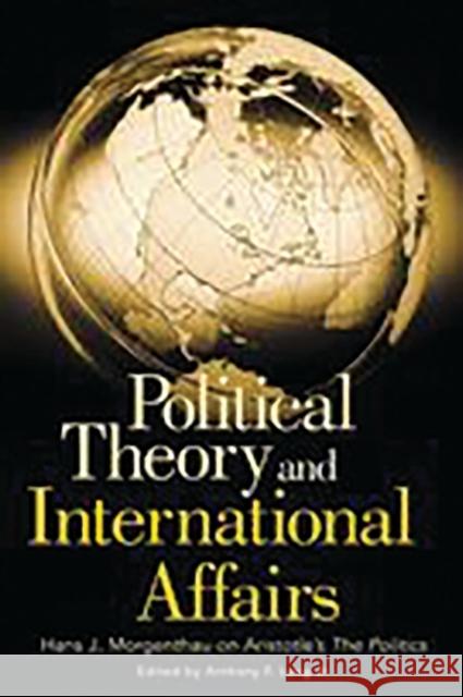 Political Theory and International Affairs: Hans J. Morgenthau on Aristotle's the Politics Lang, Anthony 9780275980252