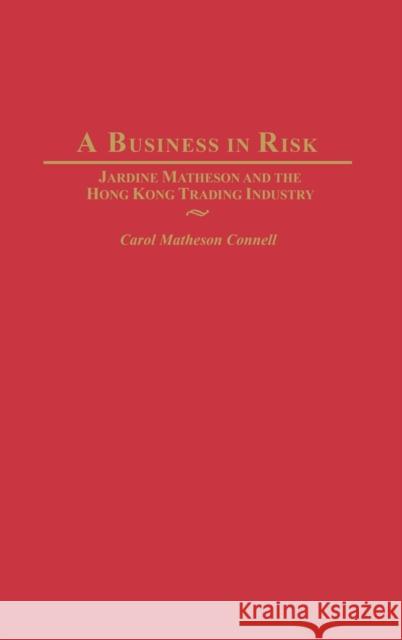 A Business in Risk: Jardine Matheson and the Hong Kong Trading Industry Carol Matheson Connell 9780275980351 Praeger Publishers