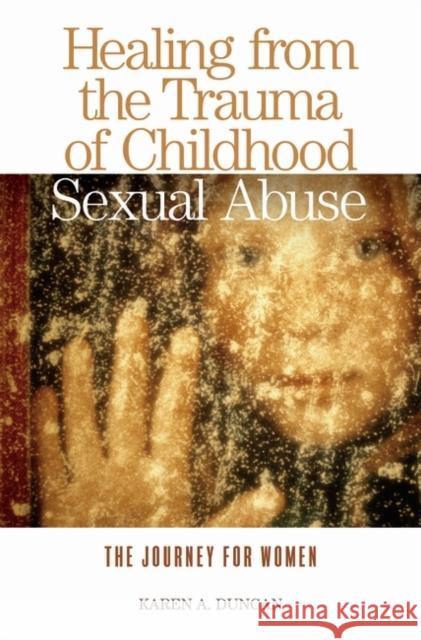 Healing from the Trauma of Childhood Sexual Abuse: The Journey for Women Duncan, Karen A. 9780275980849 Praeger Publishers