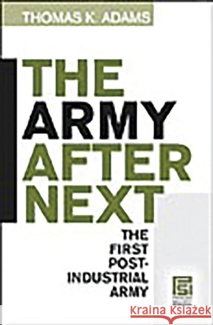 The Army after Next: The First Postindustrial Army Adams, Thomas K. 9780275981075