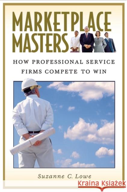 Marketplace Masters: How Professional Service Firms Compete to Win Lowe, Suzanne 9780275981198 Praeger Publishers