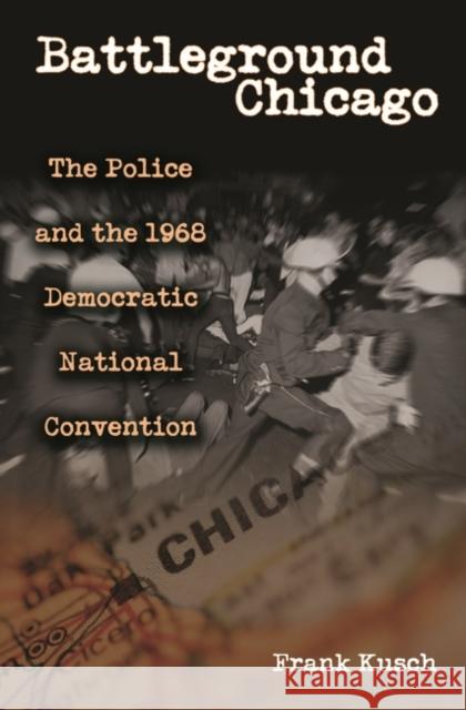 Battleground Chicago: The Police and the 1968 Democratic National Convention Kusch, Frank 9780275981389 Praeger Publishers