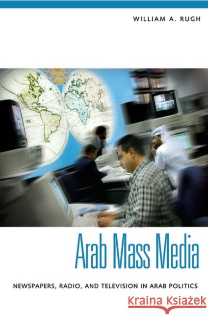 Arab Mass Media: Newspapers, Radio, and Television in Arab Politics Rugh, William A. 9780275982126