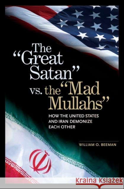 The Great Satan vs. the Mad Mullahs: How the United States and Iran Demonize Each Other Beeman, William O. 9780275982140 Praeger Publishers
