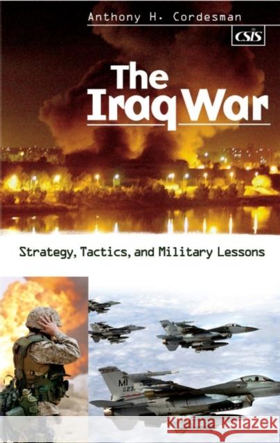 The Iraq War : Strategy, Tactics, and Military Lessons Anthony H. Cordesman 9780275982270 Praeger Publishers