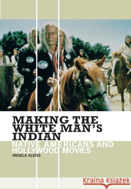 Making the White Man's Indian: Native Americans and Hollywood Movies Aleiss, Angela 9780275983963 Praeger Publishers