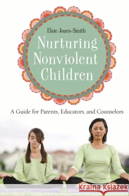 Nurturing Nonviolent Children: A Guide for Parents, Educators, and Counselors Jones-Smith, Elsie 9780275984038 Praeger Publishers