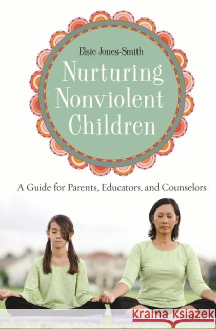 Nurturing Nonviolent Children: A Guide for Parents, Educators, and Counselors Jones-Smith, Elsie 9780275984038