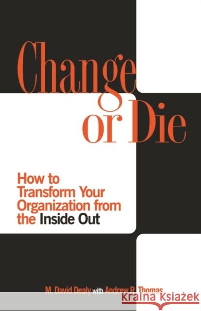 Change or Die: How to Transform Your Organization from the Inside Out Dealy, Milton D. 9780275984052 Praeger Publishers