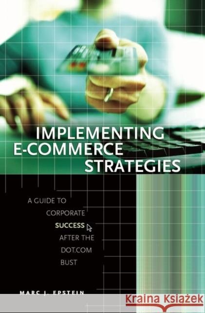 Implementing E-Commerce Strategies: A Guide to Corporate Success After the Dot.com Bust Marc J. Epstein 9780275984632 Praeger Publishers