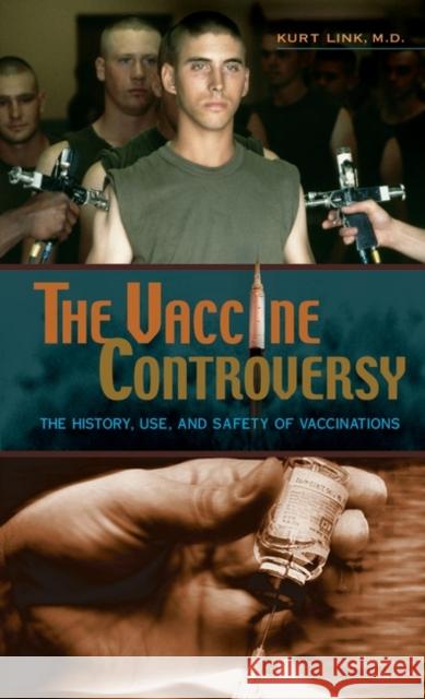 The Vaccine Controversy : The History, Use, and Safety of Vaccinations Kurt Link 9780275984724 