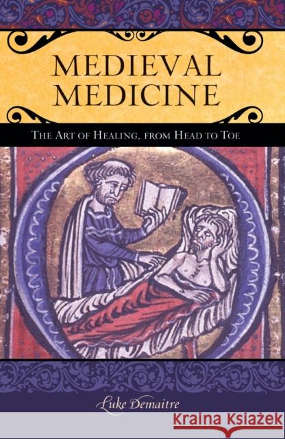 Medieval Medicine: The Art of Healing, from Head to Toe Luke E. Demaitre 9780275984854 Praeger