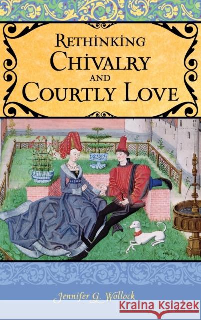 Rethinking Chivalry and Courtly Love Jennifer G. Wollock 9780275984885 Praeger Publishers