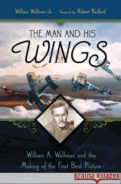 The Man and His Wings: William A. Wellman and the Making of the First Best Picture Wellman, William 9780275985417 Praeger Publishers