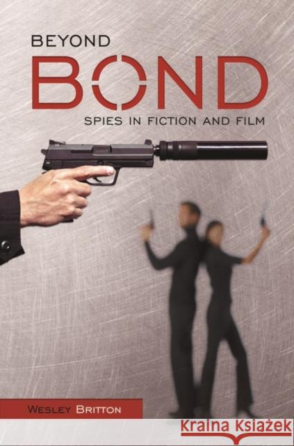 Beyond Bond: Spies in Fiction and Film Britton, Wesley 9780275985561 Praeger Publishers