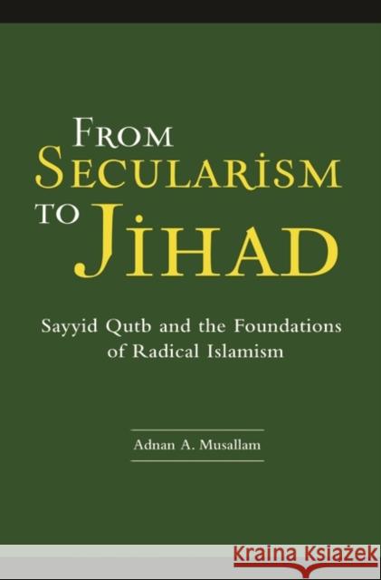 From Secularism to Jihad: Sayyid Qutb and the Foundations of Radical Islamism Musallam, Adnan A. 9780275985912 Praeger Publishers