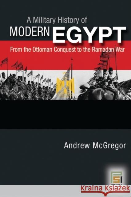 A Military History of Modern Egypt: From the Ottoman Conquest to the Ramadan War McGregor, Andrew 9780275986018
