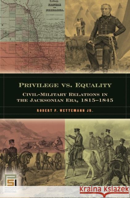 Privilege vs. Equality: Civil-Military Relations in the Jacksonian Era, 1815-1845 Wettemann, Robert P. 9780275986032 Praeger Security International