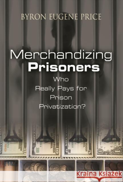 Merchandizing Prisoners: Who Really Pays for Prison Privatization? Price, Byron Eugene 9780275987381 Praeger Publishers