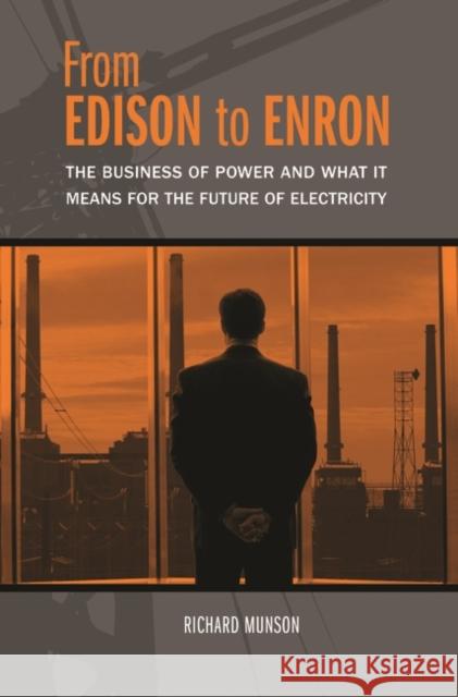 From Edison to Enron: The Business of Power and What It Means for the Future of Electricity Munson, Richard 9780275987404 Praeger Publishers