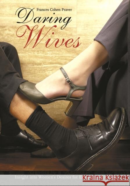 Daring Wives: Insight Into Women's Desires for Extramarital Affairs Praver, Frances Cohen 9780275988135 Praeger Publishers