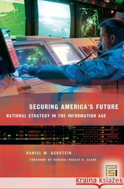 Securing America's Future: National Strategy in the Information Age Gerstein, Daniel M. 9780275988777 Praeger Publishers