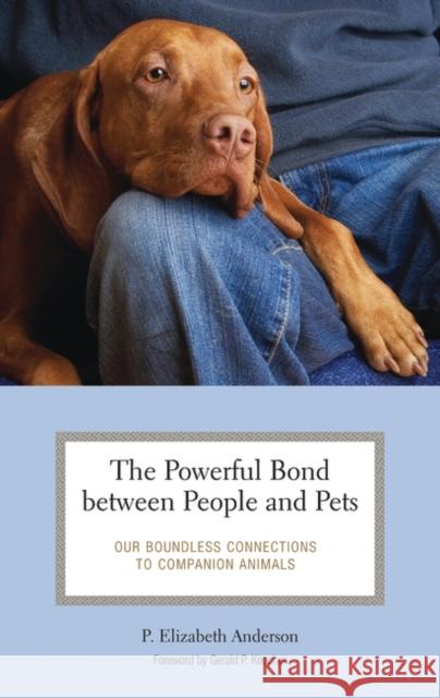 The Powerful Bond between People and Pets : Our Boundless Connections to Companion Animals P. Elizabeth Anderson 9780275989057 