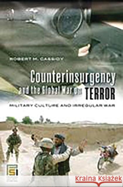 Counterinsurgency and the Global War on Terror: Military Culture and Irregular War Cassidy, Robert M. 9780275989903 Praeger Publishers