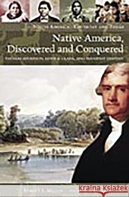 Native America, Discovered and Conquered: Thomas Jefferson, Lewis & Clark, and Manifest Destiny Miller, Robert J. 9780275990114 Praeger Publishers