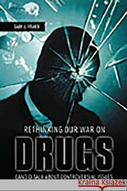 Rethinking Our War on Drugs: Candid Talk about Controversial Issues Fisher, Gary L. 9780275990268