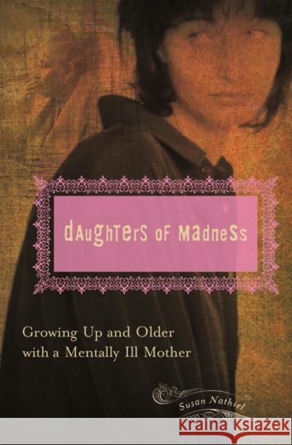 Daughters of Madness: Growing Up and Older with a Mentally Ill Mother Nathiel, Susan 9780275990428