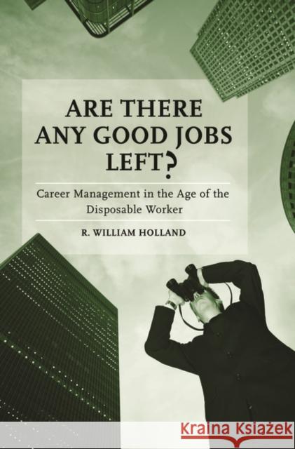 Are There Any Good Jobs Left?: Career Management in the Age of the Disposable Worker Holland, R. William 9780275990442 Praeger Publishers