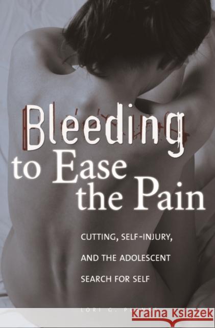 Bleeding to Ease the Pain: Cutting, Self-Injury, and the Adolescent Search for Self Plante, Lori 9780275990626