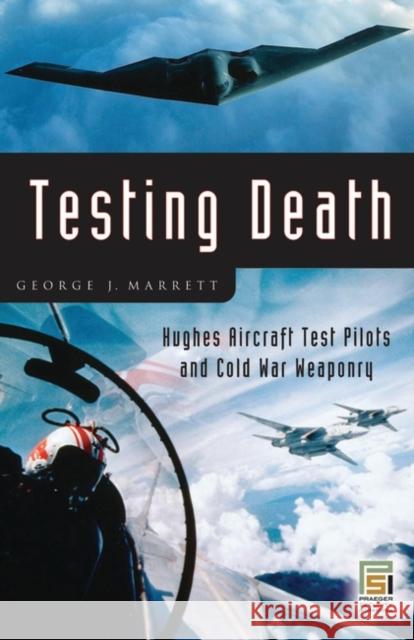 Testing Death: Hughes Aircraft Test Pilots and Cold War Weaponry Marrett, George J. 9780275990664 Praeger Security International