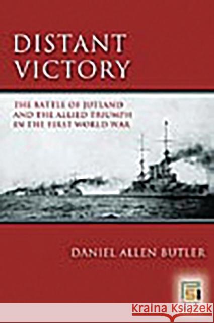 Distant Victory: The Battle of Jutland and the Allied Triumph in the First World War Butler, Daniel A. 9780275990732 Praeger Publishers