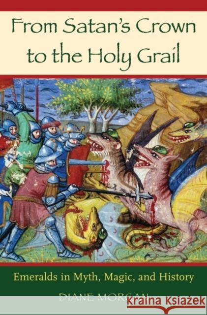 From Satan's Crown to the Holy Grail: Emeralds in Myth, Magic, and History Morgan, Diane 9780275991234 Praeger Publishers