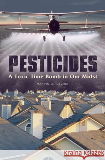 Pesticides: A Toxic Time Bomb in Our Midst Levine, Marvin 9780275991272 Praeger Publishers